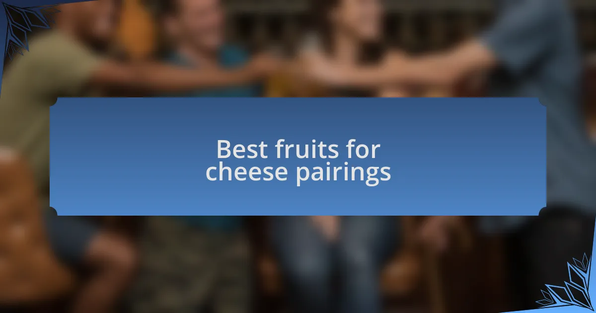 Best fruits for cheese pairings