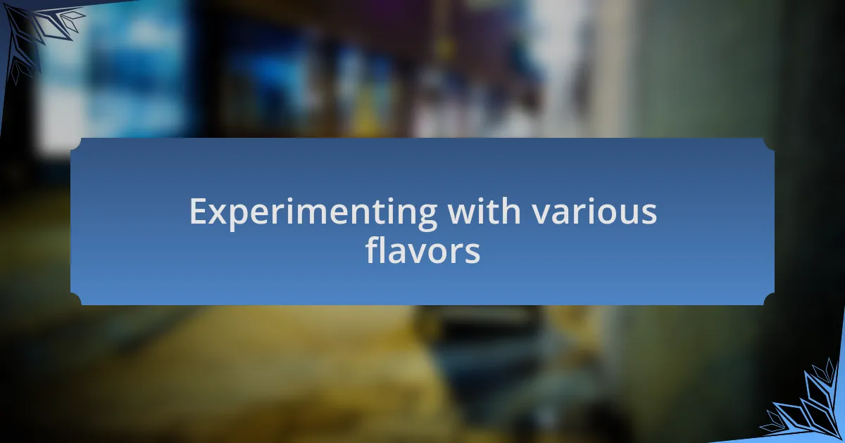 Experimenting with various flavors