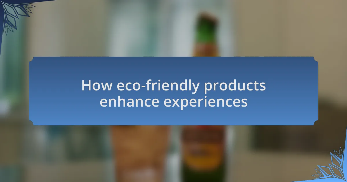 How eco-friendly products enhance experiences