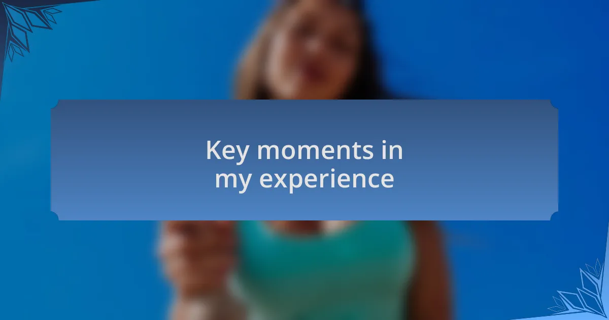 Key moments in my experience