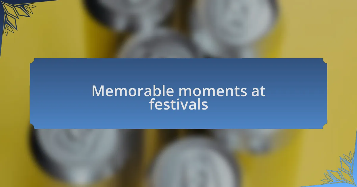 Memorable moments at festivals