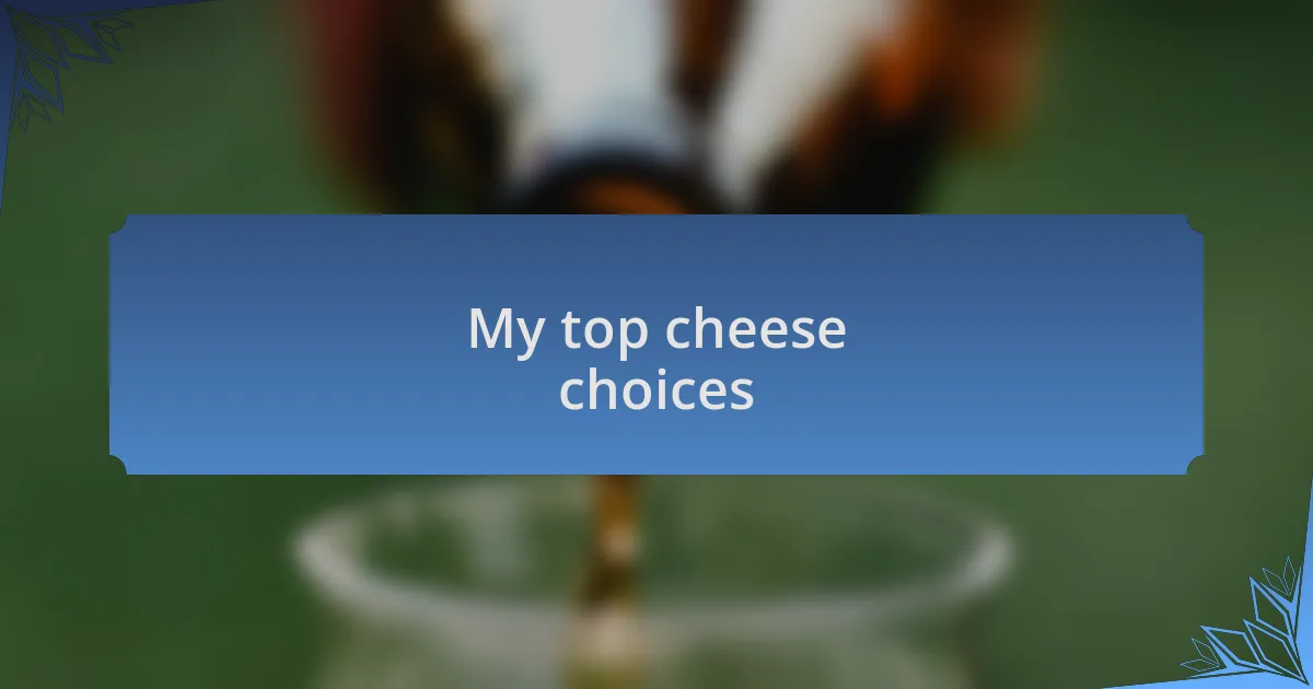 My top cheese choices
