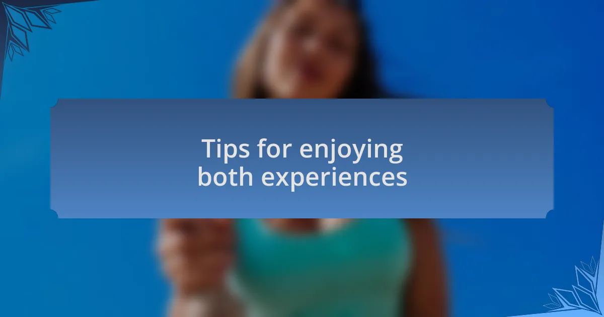 Tips for enjoying both experiences
